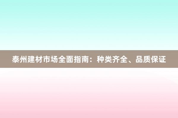 泰州建材市场全面指南：种类齐全、品质保证