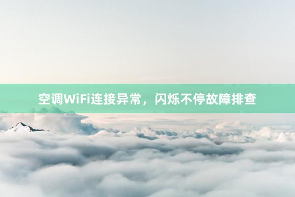 空调WiFi连接异常，闪烁不停故障排查